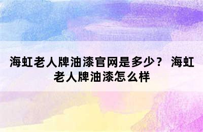 海虹老人牌油漆官网是多少？ 海虹老人牌油漆怎么样